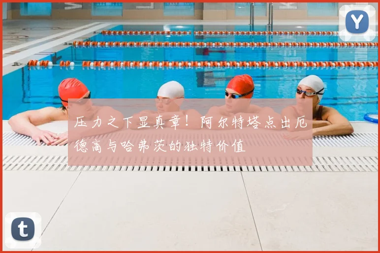 压力之下显真章！阿尔特塔点出厄德高与哈弗茨的独特价值