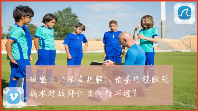 狼堡主帅深度拆解：借鉴巴黎欧冠战术对战拜仁为何行不通？