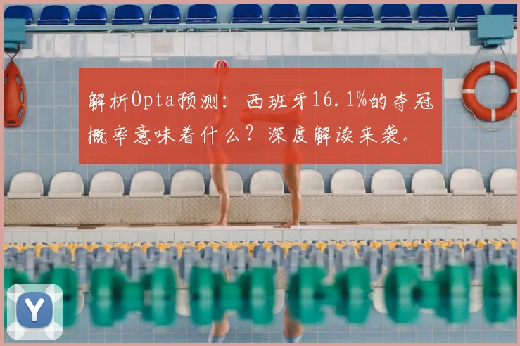 解析Opta预测：西班牙16.1%的夺冠概率意味着什么？深度解读来袭。