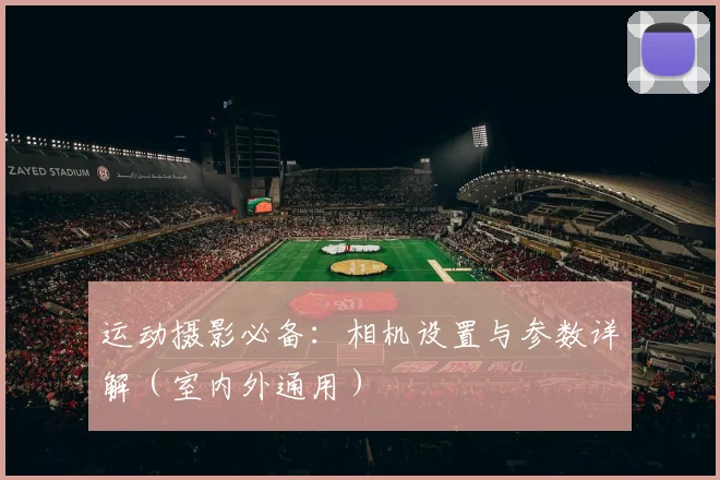 运动摄影必备:相机设置与参数详解(室内外通用)