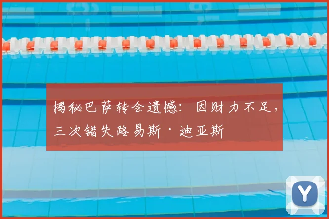 揭秘巴萨转会遗憾:因财力不足,三次错失路易斯·迪亚斯