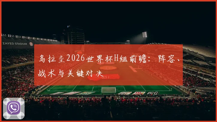 乌拉圭2026世界杯H组前瞻：阵容、战术与关键对决