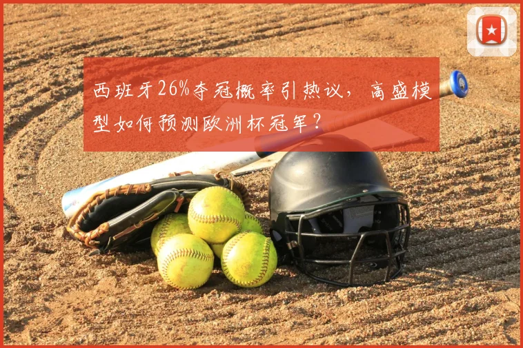 西班牙26%夺冠概率引热议，高盛模型如何预测欧洲杯冠军？