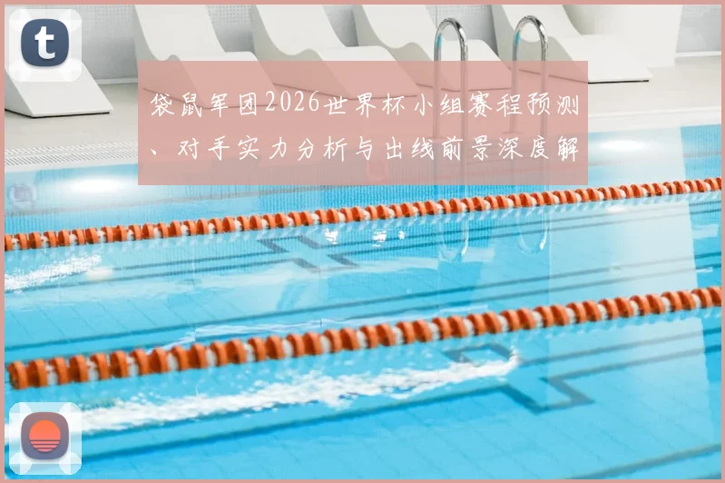 袋鼠军团2026世界杯小组赛程预测、对手实力分析与出线前景深度解读