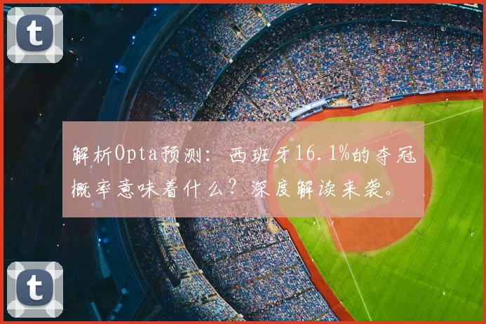 解析Opta预测：西班牙16.1%的夺冠概率意味着什么？深度解读来袭。
