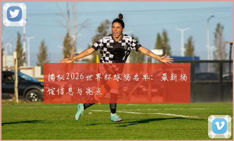 揭秘2026世界杯球场名单：最新场馆信息与亮点