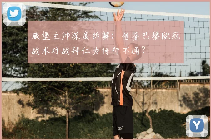 狼堡主帅深度拆解:借鉴巴黎欧冠战术对战拜仁为何行不通?