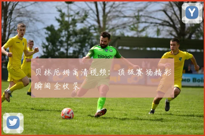 贝林厄姆高清视频:顶级赛场精彩瞬间全收录