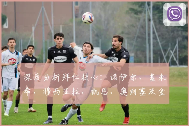 深度分析拜仁核心：诺伊尔、基米希、穆西亚拉、凯恩、奥利塞及金玟哉的作用与前景