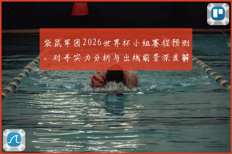 袋鼠军团2026世界杯小组赛程预测、对手实力分析与出线前景深度解读